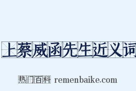 上蔡威函先生近义词是什么意思的图片